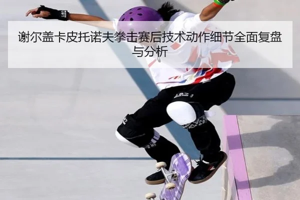 谢尔盖卡皮托诺夫拳击赛后技术动作细节全面复盘与分析 | JIUYOU SPORTS