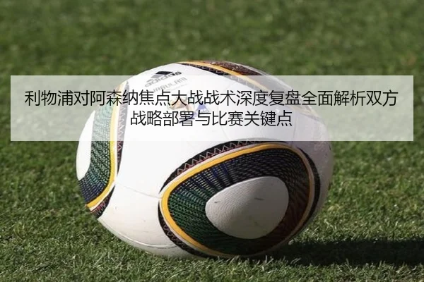 利物浦对阿森纳焦点大战战术深度复盘全面解析双方战略部署与比赛关键点 | JIUYOU SPORTS